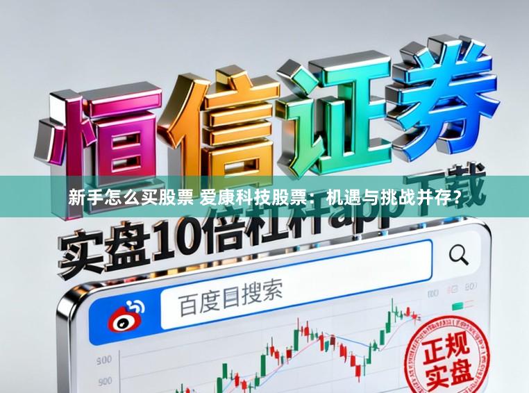 新手怎么买股票 爱康科技股票:机遇与挑战并存?