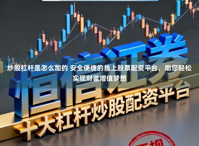 炒股杠杆是怎么加的 安全便捷的线上股票配资平台，助您轻松实现财富增值梦想