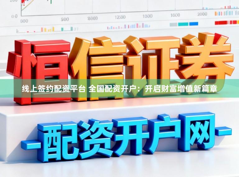 线上签约配资平台 全国配资开户：开启财富增值新篇章