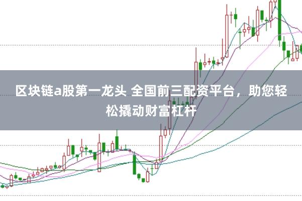 区块链a股第一龙头 全国前三配资平台，助您轻松撬动财富杠杆