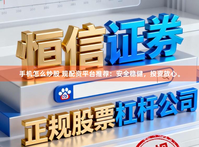 手机怎么炒股 规配资平台推荐：安全稳健，投资放心。