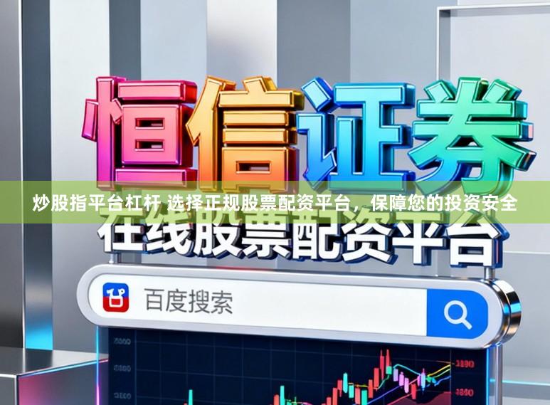 炒股指平台杠杆 选择正规股票配资平台，保障您的投资安全