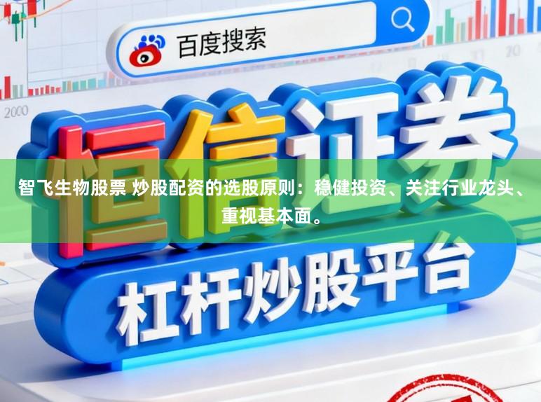智飞生物股票 炒股配资的选股原则：稳健投资、关注行业龙头、重视基本面。