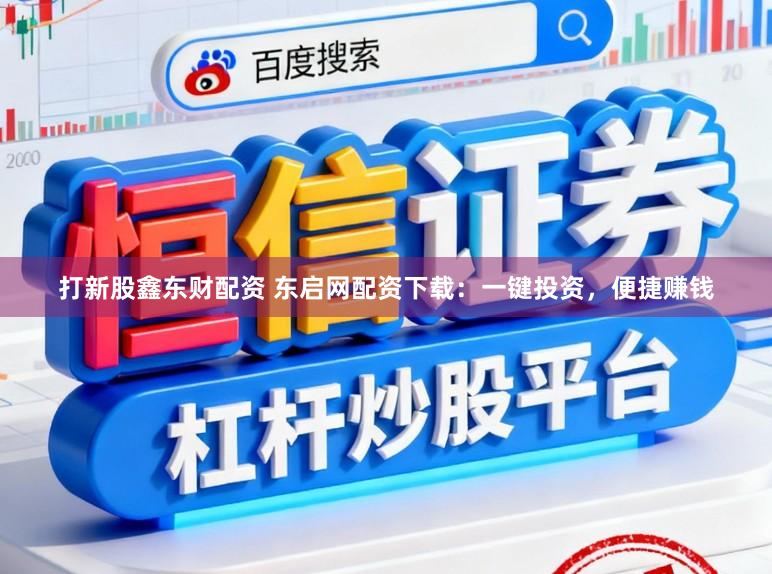 打新股鑫东财配资 东启网配资下载:一键投资,便捷赚钱