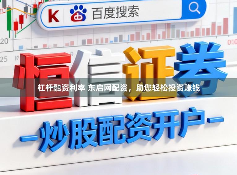 杠杆融资利率 东启网配资,助您轻松投资赚钱