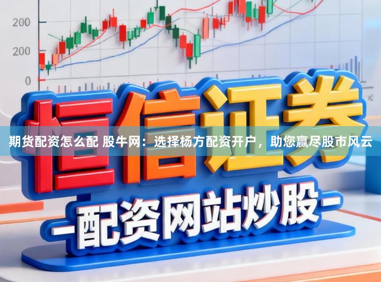 期货配资怎么配 股牛网：选择杨方配资开户，助您赢尽股市风云