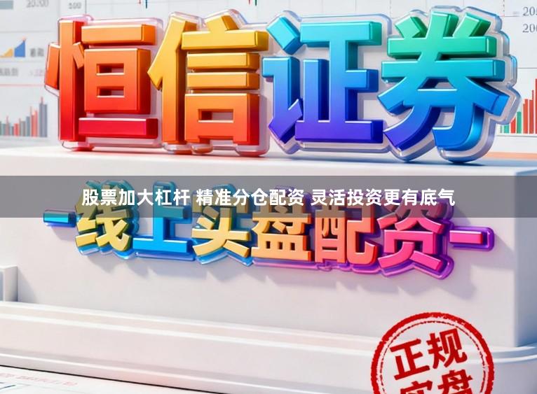 股票加大杠杆 精准分仓配资 灵活投资更有底气