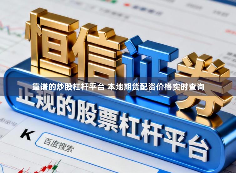 靠谱的炒股杠杆平台 本地期货配资价格实时查询