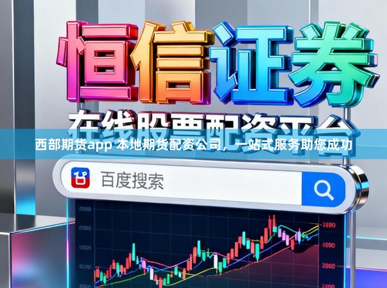 西部期货app 本地期货配资公司，一站式服务助您成功