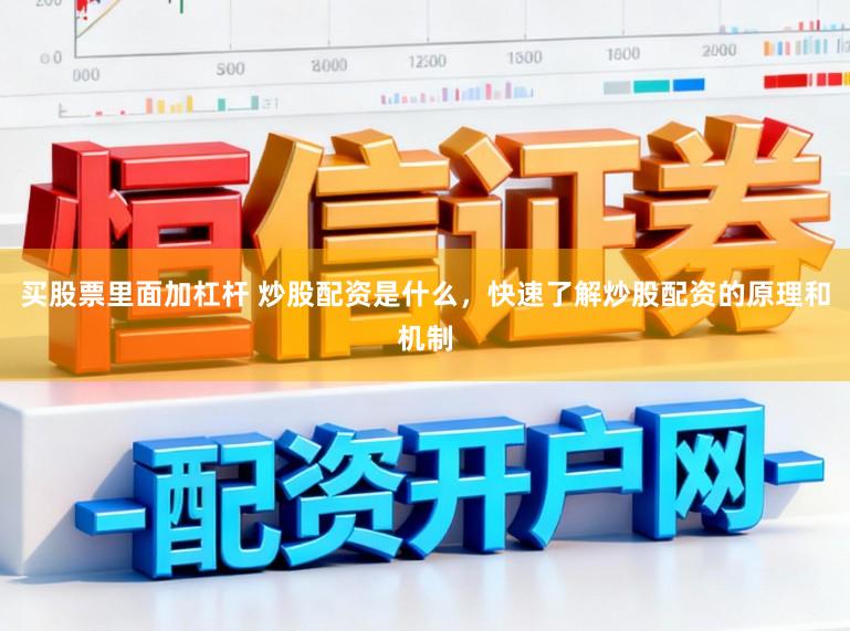 买股票里面加杠杆 炒股配资是什么，快速了解炒股配资的原理和机制