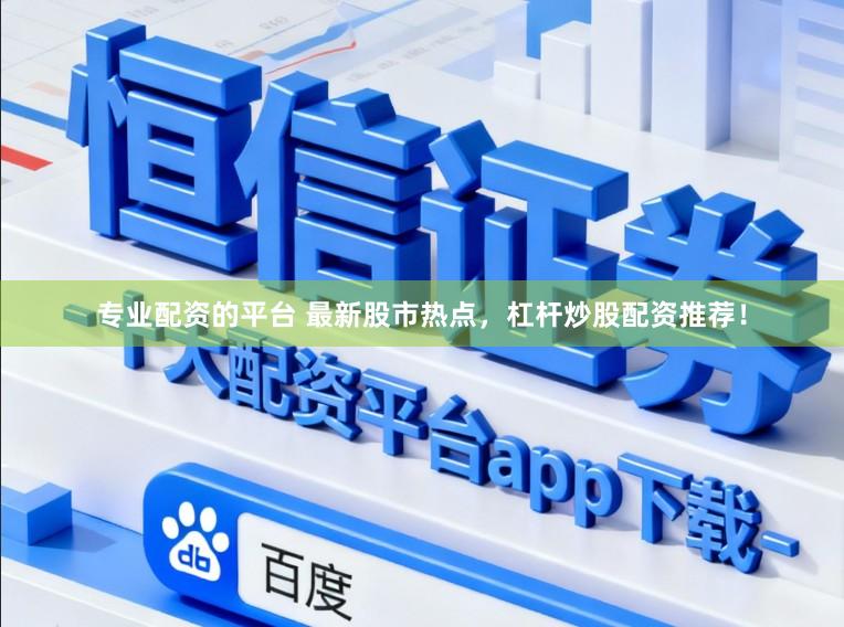 专业配资的平台 最新股市热点,杠杆炒股配资推荐!