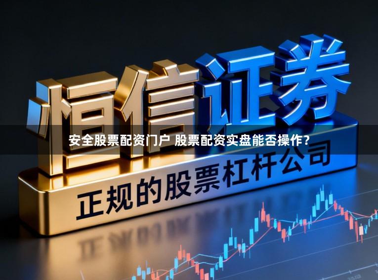 安全股票配资门户 股票配资实盘能否操作？