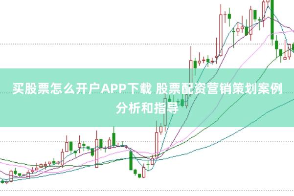 买股票怎么开户APP下载 股票配资营销策划案例分析和指导