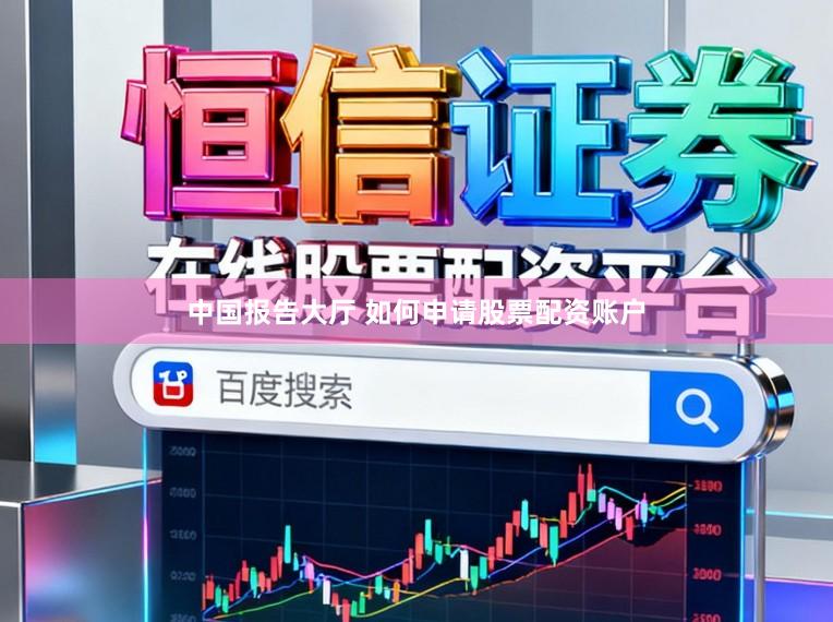 中国报告大厅 如何申请股票配资账户