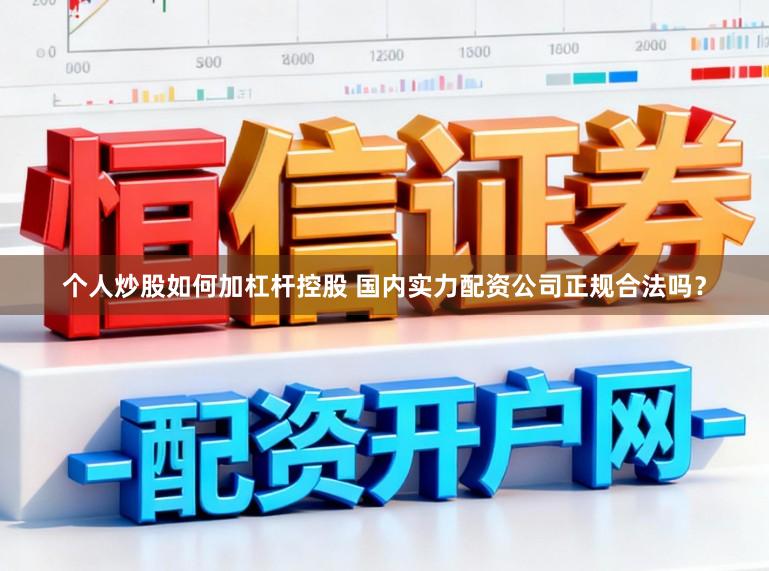 个人炒股如何加杠杆控股 国内实力配资公司正规合法吗？