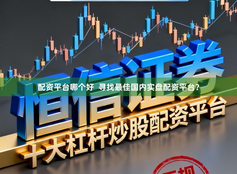 配资平台哪个好  寻找最佳国内实盘配资平台？