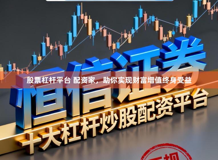 股票杠杆平台 配资家，助你实现财富增值终身受益