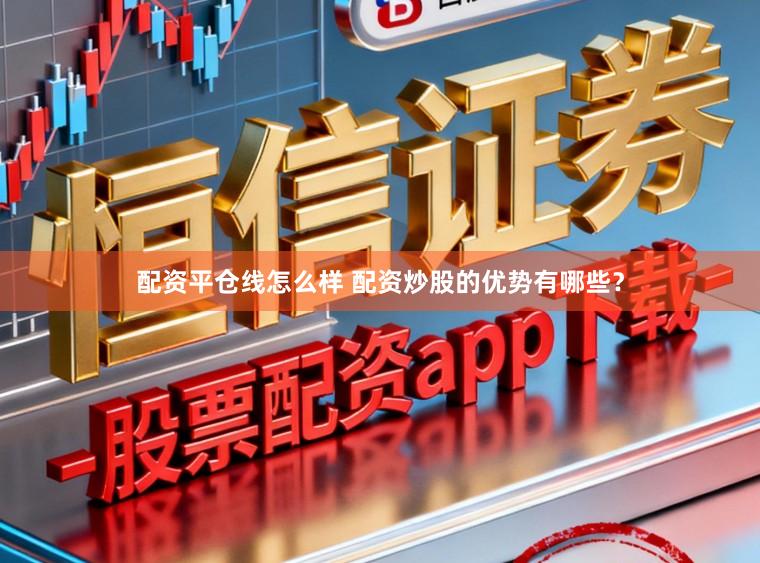 配资平仓线怎么样 配资炒股的优势有哪些？