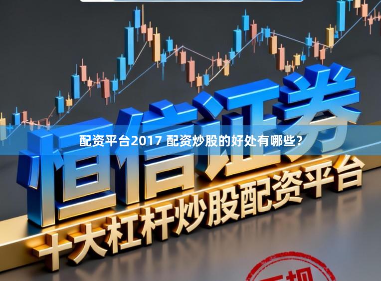 配资平台2017 配资炒股的好处有哪些？