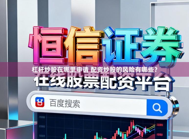 杠杆炒股在哪里申请 配资炒股的风险有哪些？