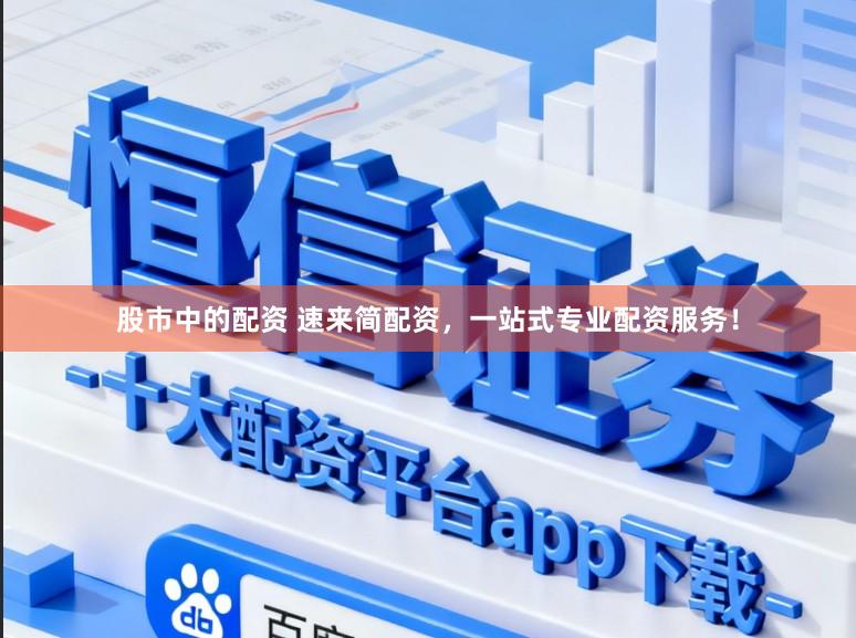 股市中的配资 速来简配资，一站式专业配资服务！