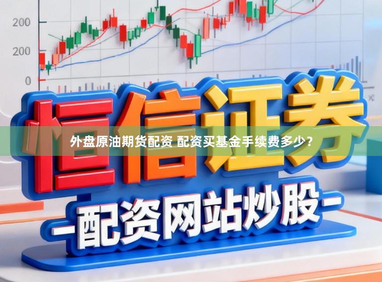 外盘原油期货配资 配资买基金手续费多少？