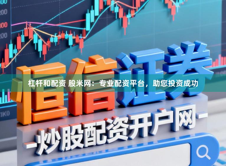 杠杆和配资 股米网：专业配资平台，助您投资成功