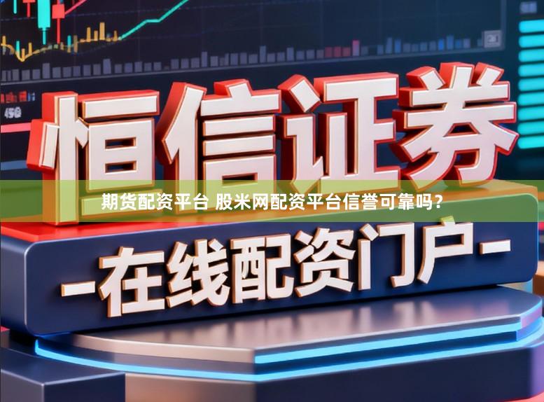 期货配资平台 股米网配资平台信誉可靠吗？