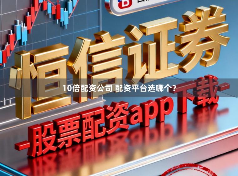 10倍配资公司 配资平台选哪个？