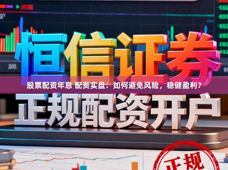 股票配资年息 配资实盘：如何避免风险，稳健盈利？