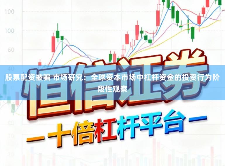 股票配资被骗 市场研究：全球资本市场中杠杆资金的投资行为阶段性观察
