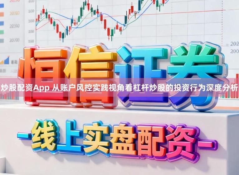 炒股配资App 从账户风控实践视角看杠杆炒股的投资行为深度分析