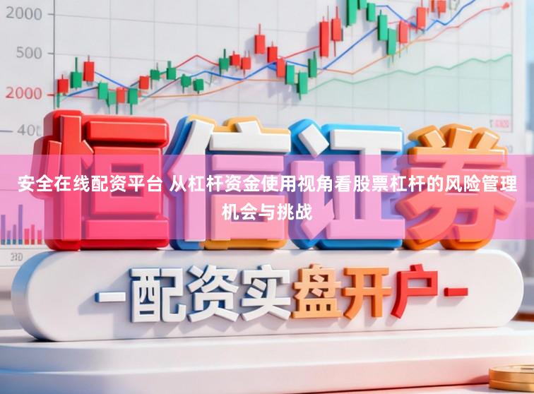安全在线配资平台 从杠杆资金使用视角看股票杠杆的风险管理机会与挑战