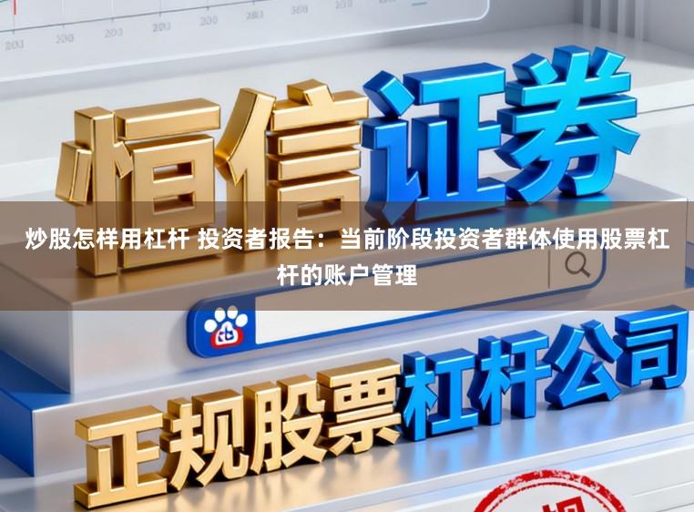 炒股怎样用杠杆 投资者报告：当前阶段投资者群体使用股票杠杆的账户管理
