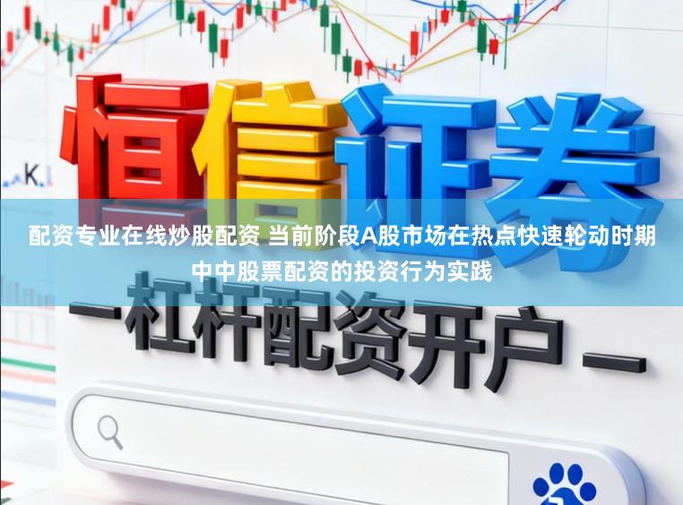 配资专业在线炒股配资 当前阶段A股市场在热点快速轮动时期中中股票配资的投资行为实践
