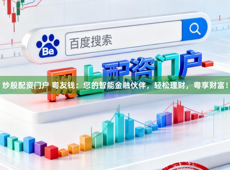 炒股配资门户 粤友钱：您的智能金融伙伴，轻松理财，粤享财富！