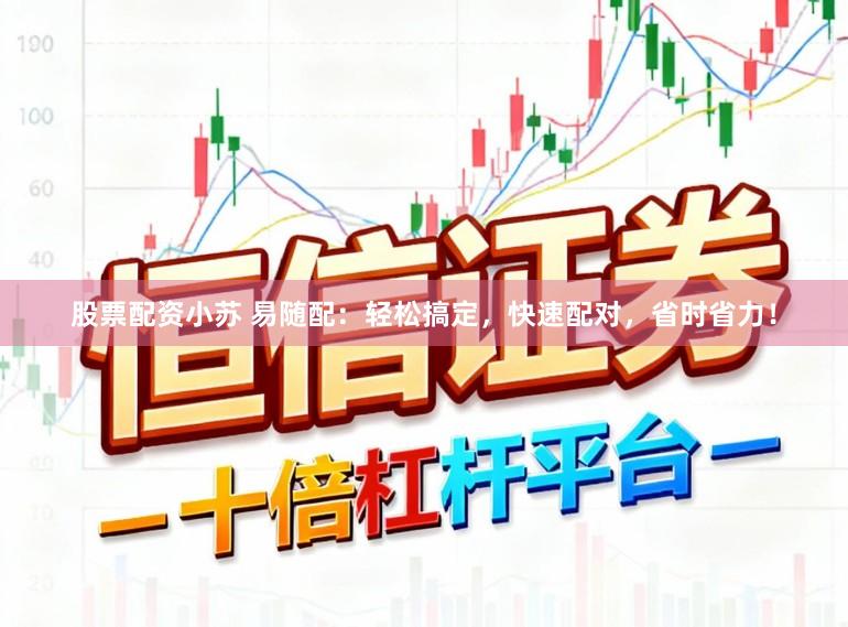 股票配资小苏 易随配：轻松搞定，快速配对，省时省力！