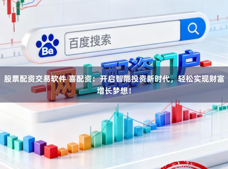 股票配资交易软件 喜配资：开启智能投资新时代，轻松实现财富增长梦想！
