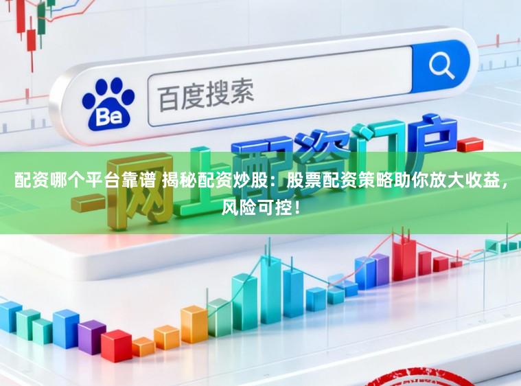 配资哪个平台靠谱 揭秘配资炒股：股票配资策略助你放大收益，风险可控！