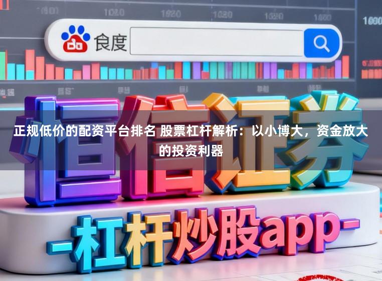 正规低价的配资平台排名 股票杠杆解析：以小博大，资金放大的投资利器