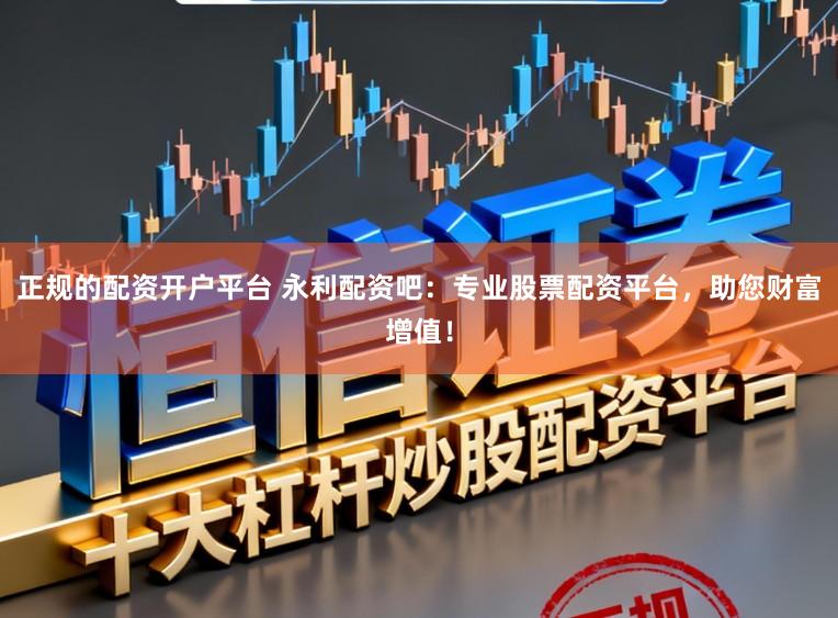 正规的配资开户平台 永利配资吧：专业股票配资平台，助您财富增值！
