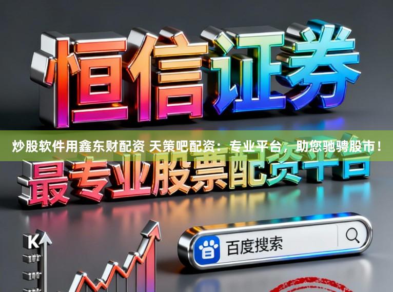 炒股软件用鑫东财配资 天策吧配资：专业平台，助您驰骋股市！