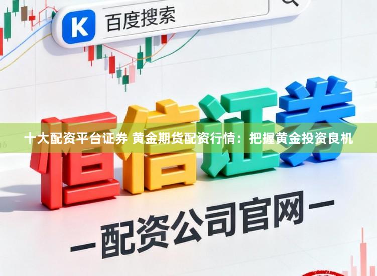 十大配资平台证券 黄金期货配资行情：把握黄金投资良机
