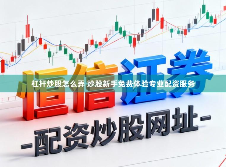 杠杆炒股怎么弄 炒股新手免费体验专业配资服务