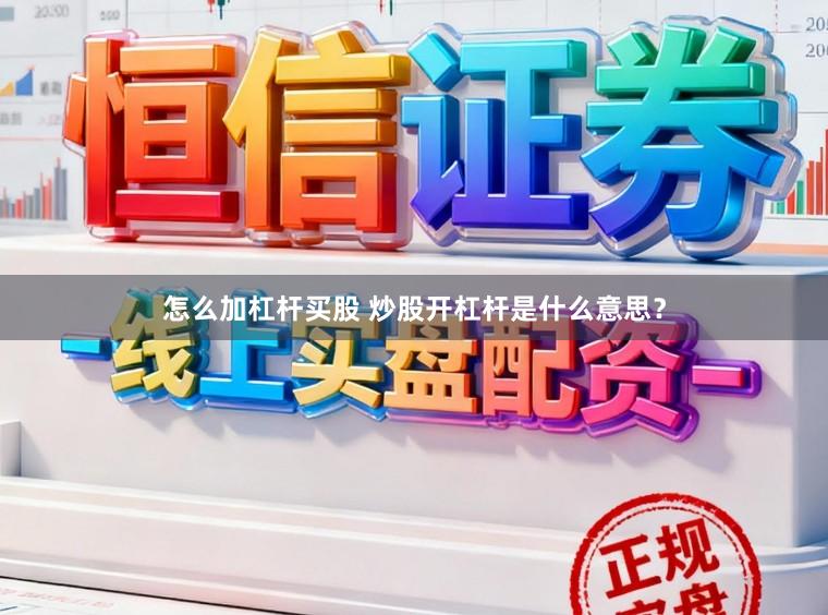 怎么加杠杆买股 炒股开杠杆是什么意思？