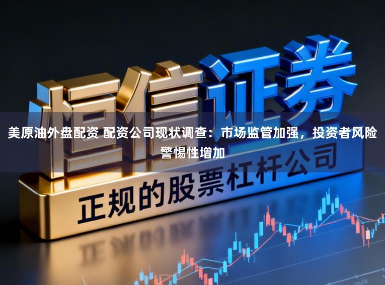 美原油外盘配资 配资公司现状调查：市场监管加强，投资者风险警惕性增加