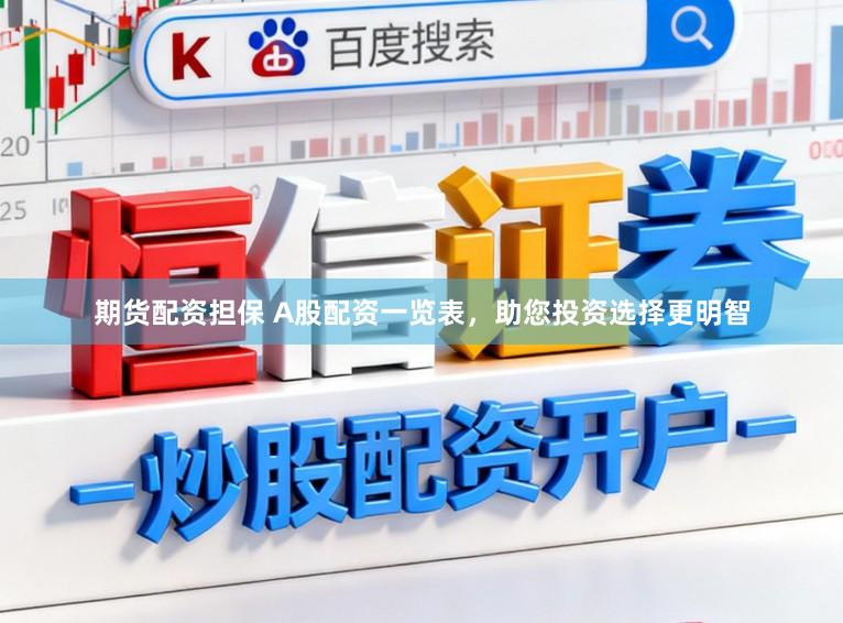 期货配资担保 A股配资一览表，助您投资选择更明智