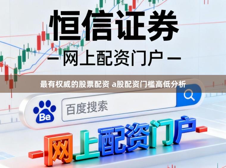 最有权威的股票配资 a股配资门槛高低分析