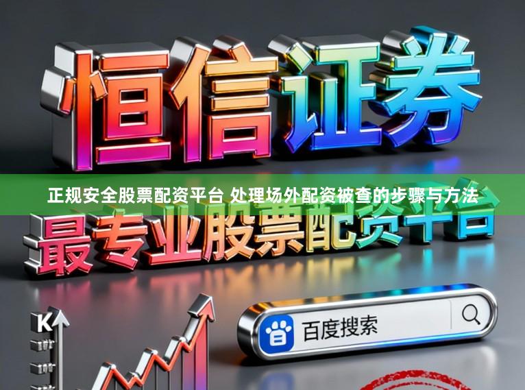 正规安全股票配资平台 处理场外配资被查的步骤与方法