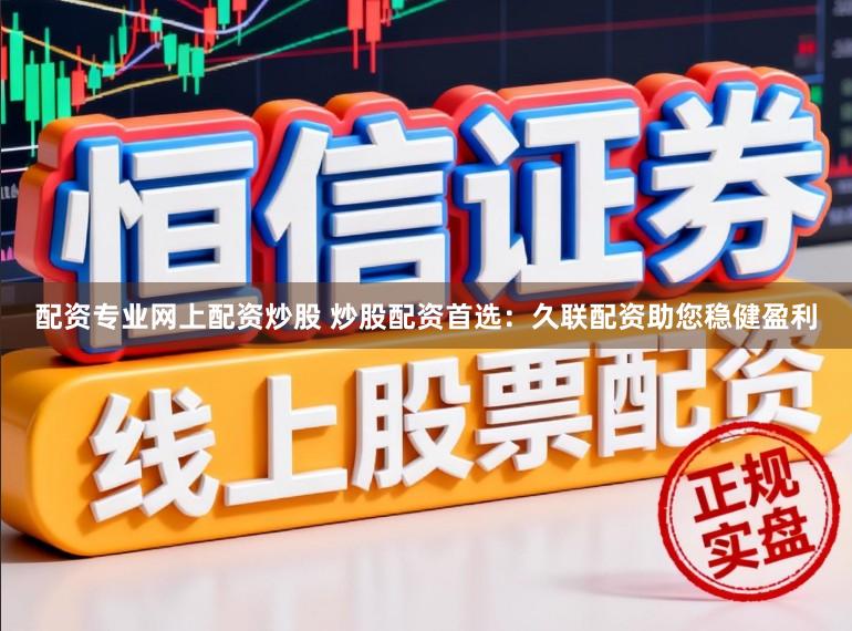 配资专业网上配资炒股 炒股配资首选:久联配资助您稳健盈利